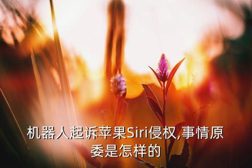 機器人起訴蘋果Siri侵權(quán),事情原委是怎樣的