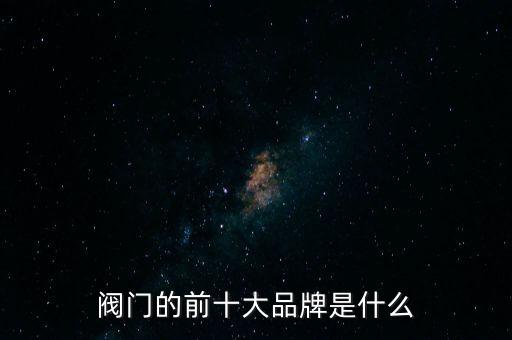 閥門的前十大品牌是什么