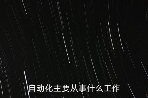 自動(dòng)化主要從事什么工作