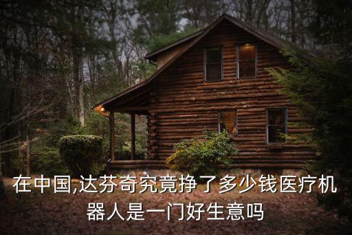 在中國,達(dá)芬奇究竟掙了多少錢醫(yī)療機(jī)器人是一門好生意嗎