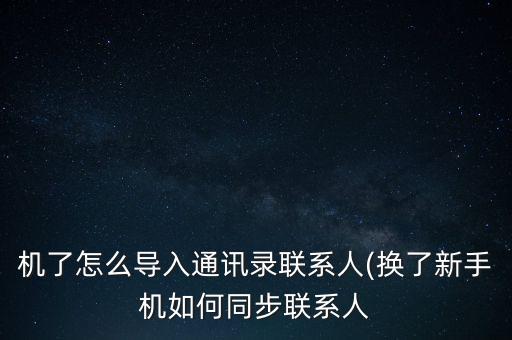 機(jī)了怎么導(dǎo)入通訊錄聯(lián)系人(換了新手機(jī)如何同步聯(lián)系人