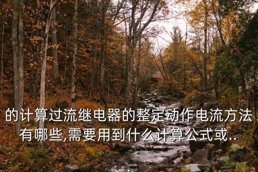 的計算過流繼電器的整定動作電流方法有哪些,需要用到什么計算公式或...