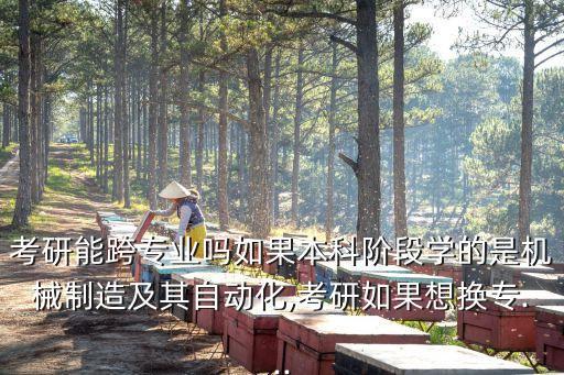 考研能跨專業(yè)嗎如果本科階段學的是機械制造及其自動化,考研如果想換專...