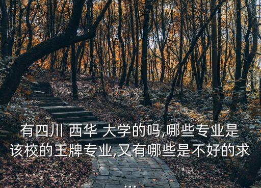 有四川 西華 大學(xué)的嗎,哪些專業(yè)是該校的王牌專業(yè),又有哪些是不好的求...