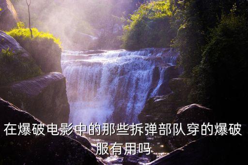 在爆破電影中的那些拆彈部隊穿的爆破服有用嗎