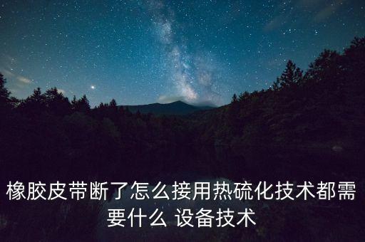 橡膠皮帶斷了怎么接用熱硫化技術(shù)都需要什么 設(shè)備技術(shù)
