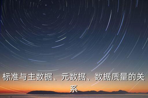 標準與主數(shù)據(jù)、元數(shù)據(jù)、數(shù)據(jù)質(zhì)量的關系