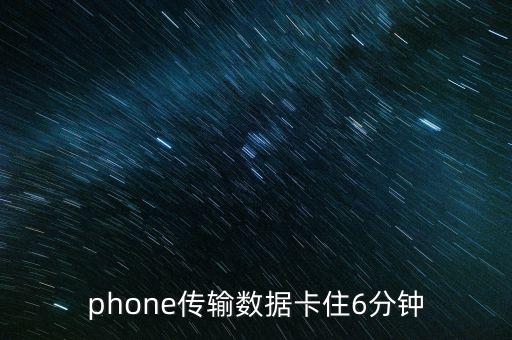 phone傳輸數(shù)據(jù)卡住6分鐘