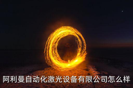 阿利曼自動化激光設備有限公司怎么樣