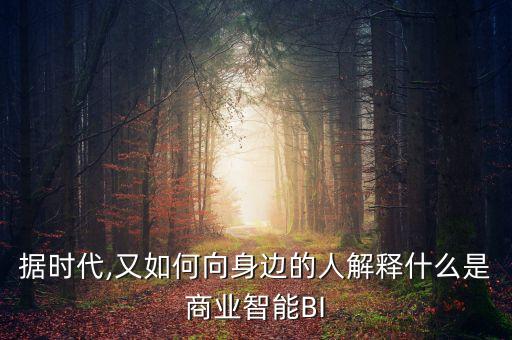 據(jù)時(shí)代,又如何向身邊的人解釋什么是商業(yè)智能BI