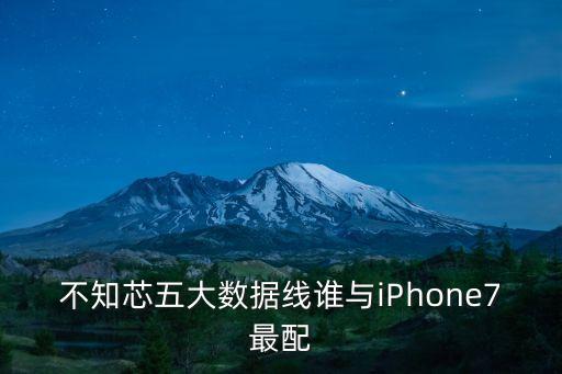 不知芯五大數(shù)據(jù)線誰與iPhone7最配