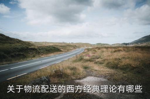 關于物流配送的西方經(jīng)典理論有哪些