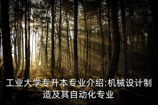 工業(yè)大學專升本專業(yè)介紹:機械設計制造及其自動化專業(yè)