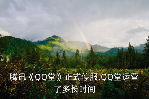 騰訊《QQ堂》正式停服,QQ堂運營了多長時間
