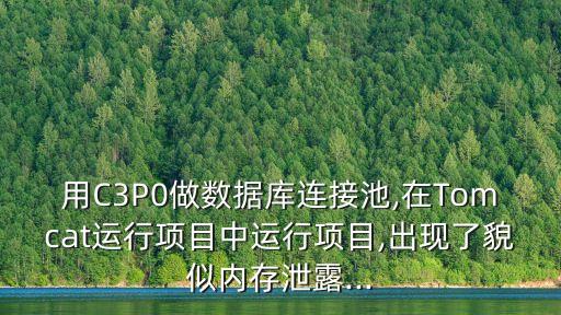 用C3P0做數(shù)據(jù)庫連接池,在Tomcat運(yùn)行項(xiàng)目中運(yùn)行項(xiàng)目,出現(xiàn)了貌似內(nèi)存泄露...