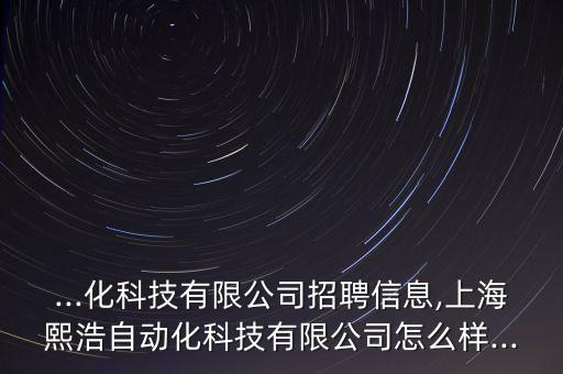 ...化科技有限公司招聘信息,上海熙浩自動化科技有限公司怎么樣...