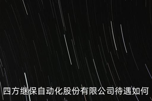 四方繼保自動(dòng)化股份有限公司待遇如何