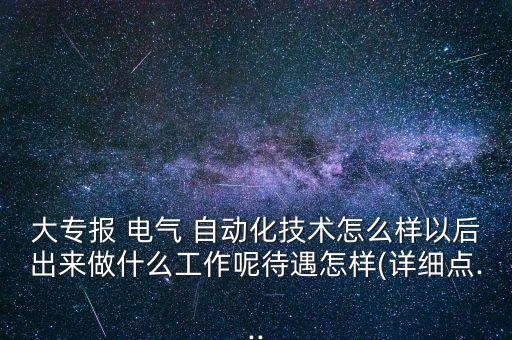 大專報 電氣 自動化技術(shù)怎么樣以后出來做什么工作呢待遇怎樣(詳細(xì)點(diǎn)...