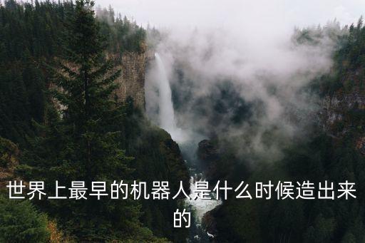 世界上最早的機(jī)器人是什么時(shí)候造出來(lái)的