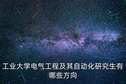 工業(yè)大學電氣工程及其自動化研究生有哪些方向