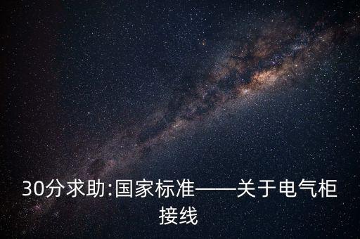 30分求助:國(guó)家標(biāo)準(zhǔn)——關(guān)于電氣柜接線