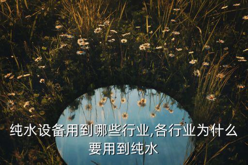 純水設(shè)備用到哪些行業(yè),各行業(yè)為什么要用到純水