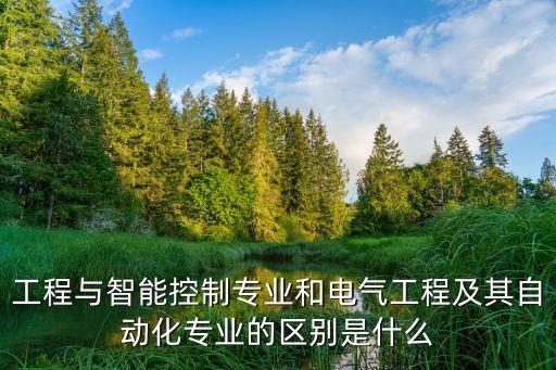 工程與智能控制專(zhuān)業(yè)和電氣工程及其自動(dòng)化專(zhuān)業(yè)的區(qū)別是什么