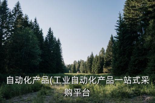 自動化產(chǎn)品(工業(yè)自動化產(chǎn)品一站式采購平臺