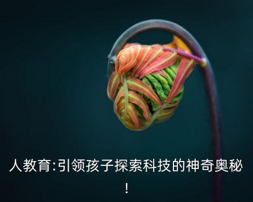 人教育:引領(lǐng)孩子探索科技的神奇奧秘!