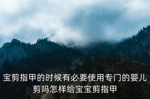 寶剪指甲的時(shí)候有必要使用專門的嬰兒剪嗎怎樣給寶寶剪指甲
