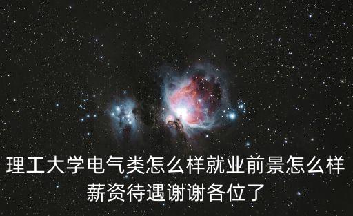 理工大學電氣類怎么樣就業(yè)前景怎么樣薪資待遇謝謝各位了