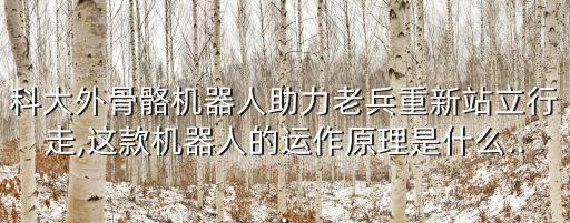 科大外骨骼機(jī)器人助力老兵重新站立行走,這款機(jī)器人的運(yùn)作原理是什么...