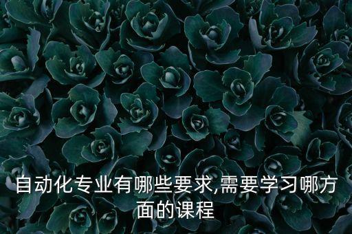 自動(dòng)化專業(yè)有哪些要求,需要學(xué)習(xí)哪方面的課程