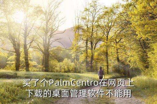 買(mǎi)了個(gè)PalmCentro在網(wǎng)頁(yè)上下載的桌面管理軟件不能用