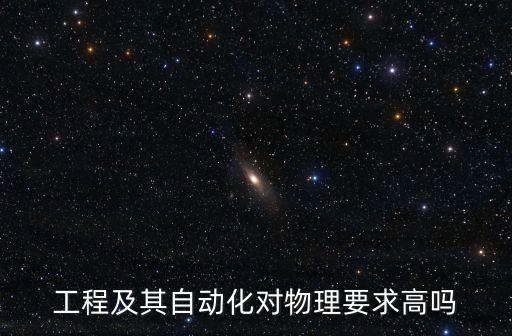 工程及其自動(dòng)化對物理要求高嗎