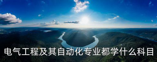 電氣工程及其自動化專業(yè)都學什么科目