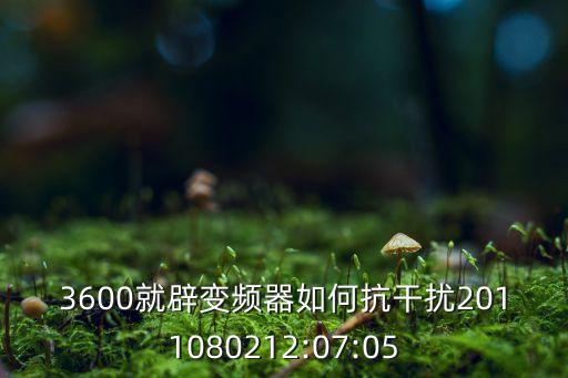 3600就辟變頻器如何抗干擾2011080212:07:05
