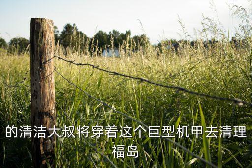 的清潔大叔將穿著這個巨型機甲去清理福島