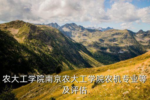 農(nóng)大工學(xué)院南京農(nóng)大工學(xué)院農(nóng)機(jī)專業(yè)等及評估