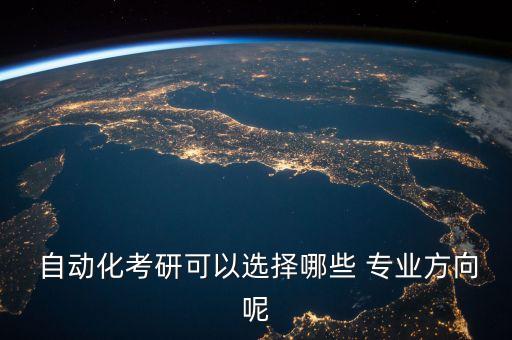  自動(dòng)化考研可以選擇哪些 專業(yè)方向呢