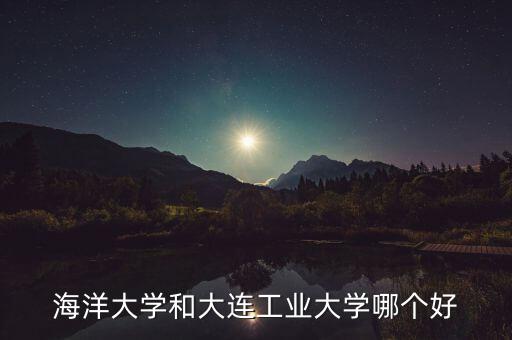 海洋大學(xué)和大連工業(yè)大學(xué)哪個(gè)好