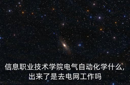 信息職業(yè)技術學院電氣自動化學什么,出來了是去電網(wǎng)工作嗎