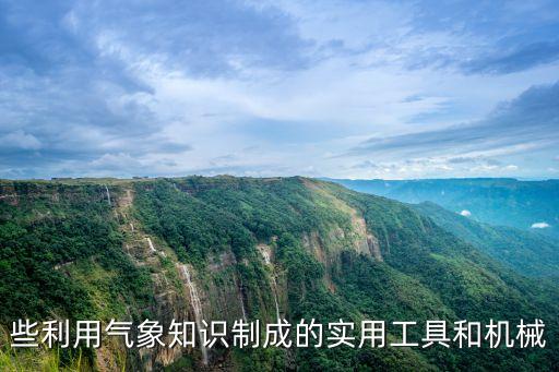 些利用氣象知識(shí)制成的實(shí)用工具和機(jī)械