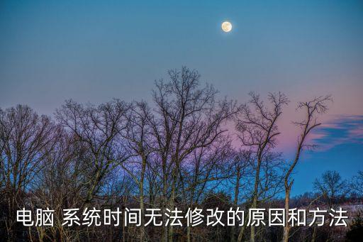 電腦 系統(tǒng)時間無法修改的原因和方法
