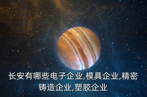 長安有哪些電子企業(yè),模具企業(yè),精密鑄造企業(yè),塑膠企業(yè)