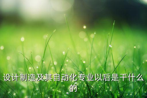機械及其自動化專業(yè)干啥的,自動化專業(yè)是做什么的?