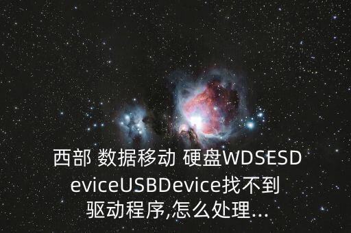  西部 數(shù)據(jù)移動(dòng) 硬盤(pán)WDSESDeviceUSBDevice找不到 驅(qū)動(dòng)程序,怎么處理...