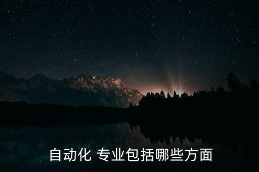  自動(dòng)化 專業(yè)包括哪些方面