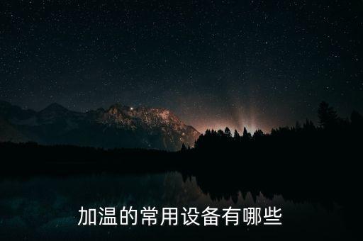 加溫的常用設(shè)備有哪些