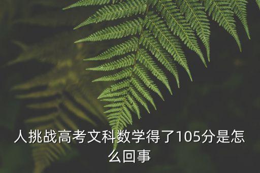 人挑戰(zhàn)高考文科數(shù)學(xué)得了105分是怎么回事